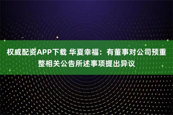 权威配资APP下载 华夏幸福:有董事对公司预重整相关公告所述事项提出异议