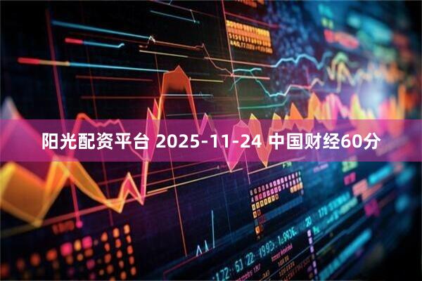 阳光配资平台 2025-11-24 中国财经60分