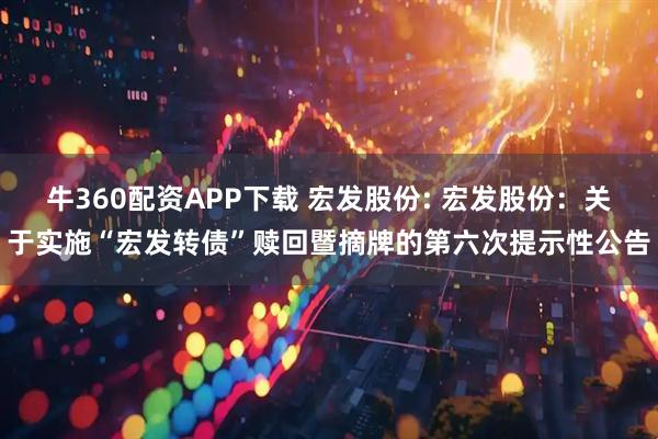 牛360配资APP下载 宏发股份: 宏发股份:关于实施“宏发转债”赎回暨摘牌的第六次提示性公告