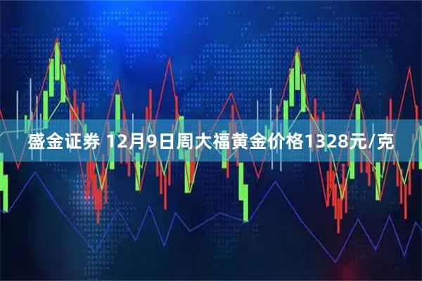 盛金证券 12月9日周大福黄金价格1328元/克