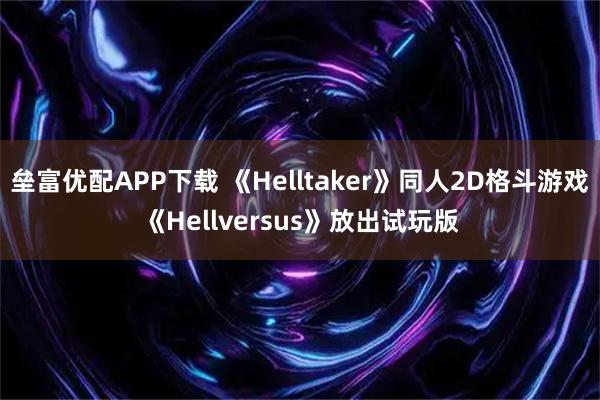 垒富优配APP下载 《Helltaker》同人2D格斗游戏《Hellversus》放出试玩版