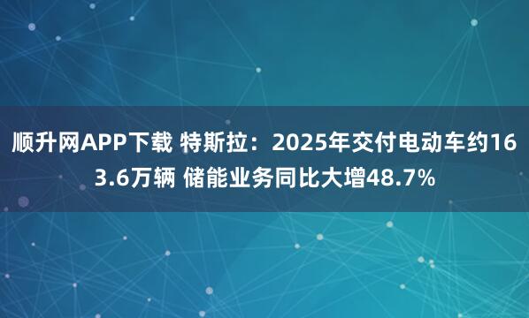 顺升网APP下载 特斯拉：2025年交付电动车约163.6万辆 储能业务同比大增48.7%