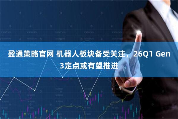 盈通策略官网 机器人板块备受关注，26Q1 Gen3定点或有望推进
