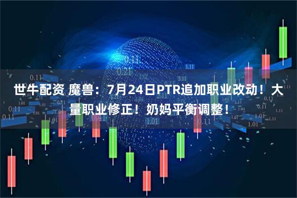 世牛配资 魔兽：7月24日PTR追加职业改动！大量职业修正！奶妈平衡调整！