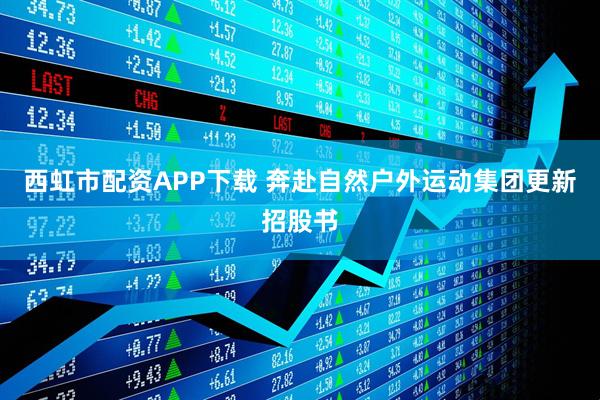 西虹市配资APP下载 奔赴自然户外运动集团更新招股书