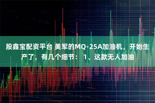 股鑫宝配资平台 美军的MQ-25A加油机，开始生产了，有几个细节： 1、这款无人加油