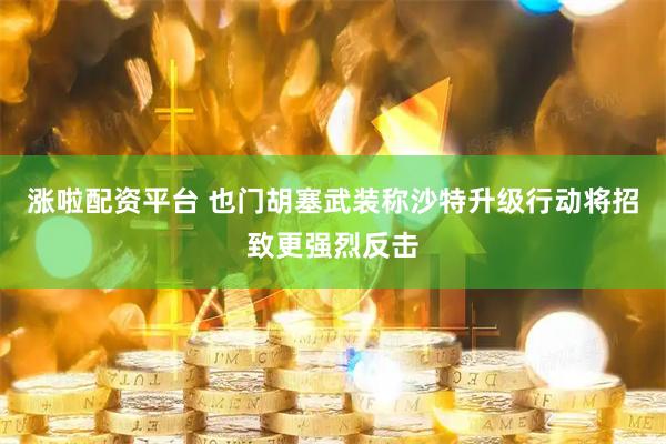 涨啦配资平台 也门胡塞武装称沙特升级行动将招致更强烈反击